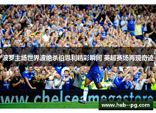 波罗主场世界波绝杀伯恩利精彩瞬间 英超赛场再现奇迹