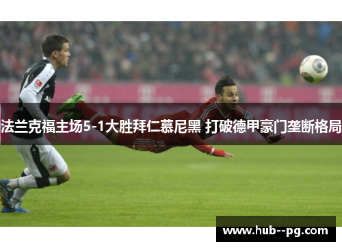 法兰克福主场5-1大胜拜仁慕尼黑 打破德甲豪门垄断格局