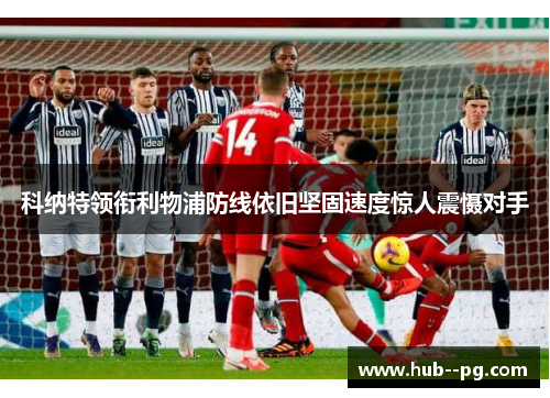 科纳特领衔利物浦防线依旧坚固速度惊人震慑对手
