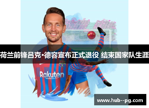 荷兰前锋吕克·德容宣布正式退役 结束国家队生涯