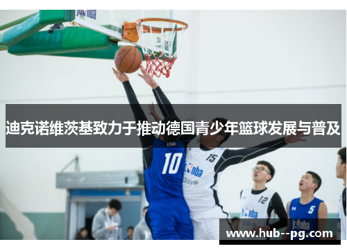 迪克诺维茨基致力于推动德国青少年篮球发展与普及
