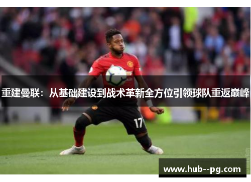 重建曼联：从基础建设到战术革新全方位引领球队重返巅峰