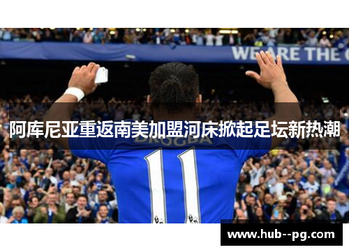 阿库尼亚重返南美加盟河床掀起足坛新热潮