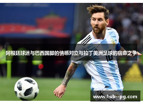 阿根廷球迷与巴西国脚的情感对立与拉丁美洲足球的宿命之争