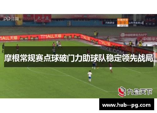 摩根常规赛点球破门力助球队稳定领先战局 摩根常规赛点球破门力助球队稳定领先战局