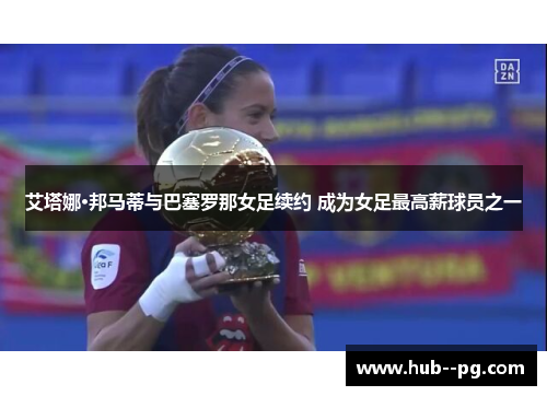 艾塔娜·邦马蒂与巴塞罗那女足续约 成为女足最高薪球员之一