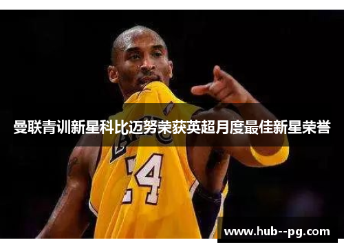 曼联青训新星科比迈努荣获英超月度最佳新星荣誉