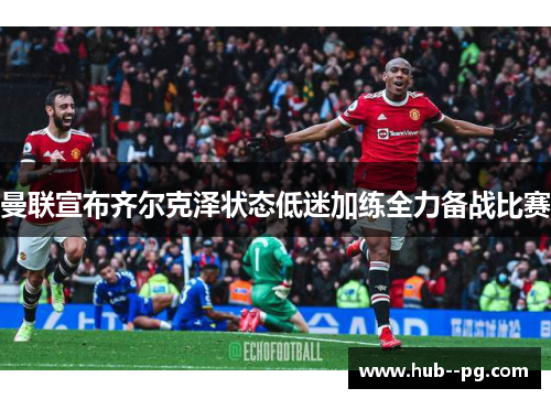 曼联宣布齐尔克泽状态低迷加练全力备战比赛