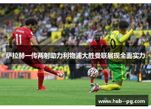 萨拉赫一传两射助力利物浦大胜曼联展现全面实力
