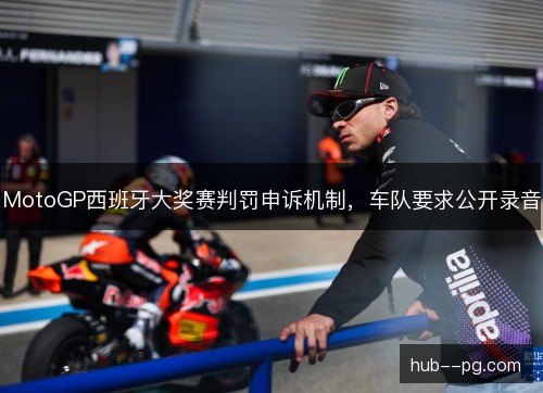 MotoGP西班牙大奖赛判罚申诉机制，车队要求公开录音