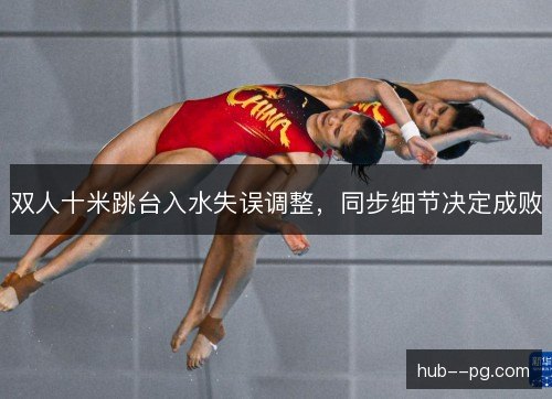 双人十米跳台入水失误调整，同步细节决定成败