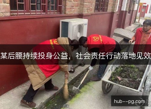 某后腰持续投身公益,社会责任行动落地见效 某后腰持续投身公益,社会责任行动落地见效