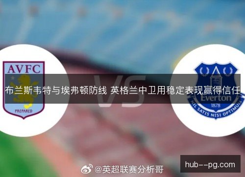 布兰斯韦特与埃弗顿防线 英格兰中卫用稳定表现赢得信任