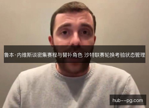 鲁本·内维斯谈密集赛程与替补角色 沙特联赛轮换考验状态管理
